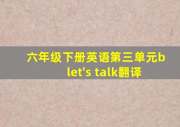 六年级下册英语第三单元blet's talk翻译